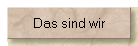 Das sind wir